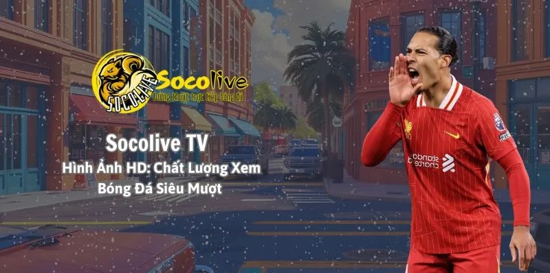 Soco Live – Nơi tôi và anh em tìm lại cảm xúc trọn vẹn khi xem trực tiếp và theo dõi kết quả bóng đá mỗi ngày